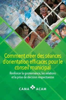 Comment créer des séances d'orientation efficiaces pour let conseil municipal - Renforcer la gouvernance, les relations et la prise de décision respectueuse